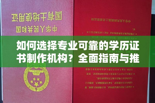 鄢陵如何选择专业可靠的学历证书制作机构？全面指南与推荐