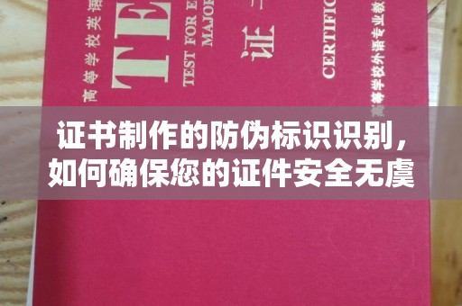 鄢陵证书制作的防伪标识识别，如何确保您的证件安全无虞？