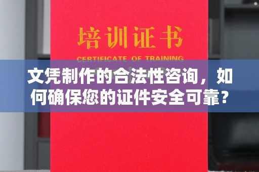 鄢陵文凭制作的合法性咨询，如何确保您的证件安全可靠？