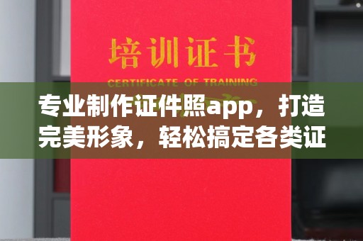 鄢陵专业制作证件照app，打造完美形象，轻松搞定各类证件照