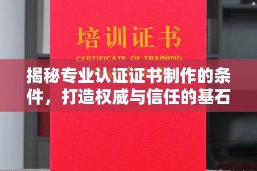 鄢陵揭秘专业认证证书制作的条件，打造权威与信任的基石