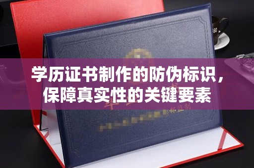 鄢陵学历证书制作的防伪标识，保障真实性的关键要素