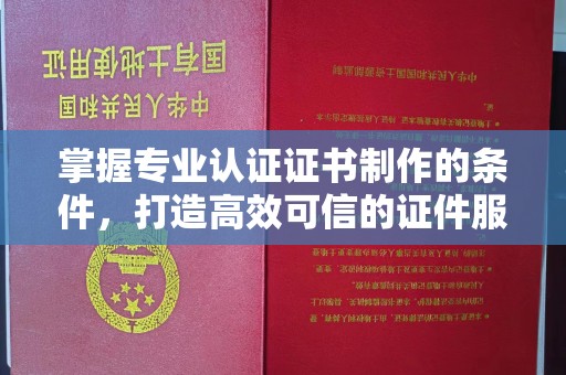 鄢陵掌握专业认证证书制作的条件，打造高效可信的证件服务