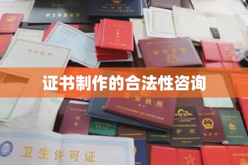 鄢陵证书制作的合法性咨询