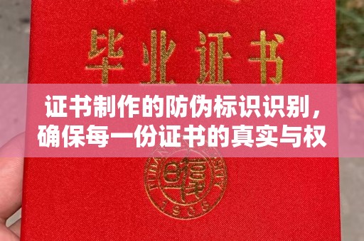 鄢陵证书制作的防伪标识识别，确保每一份证书的真实与权威