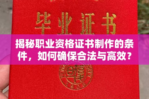 鄢陵揭秘职业资格证书制作的条件，如何确保合法与高效？