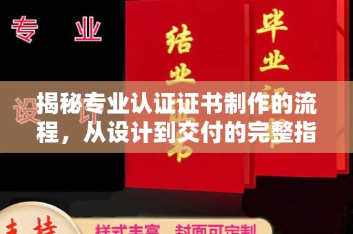 鄢陵揭秘专业认证证书制作的流程，从设计到交付的完整指南