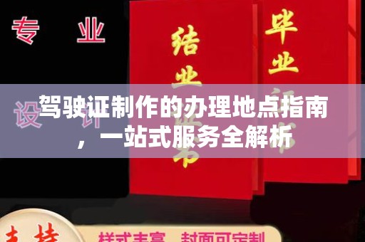 鄢陵驾驶证制作的办理地点指南，一站式服务全解析