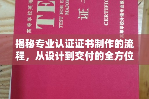 鄢陵揭秘专业认证证书制作的流程，从设计到交付的全方位指南