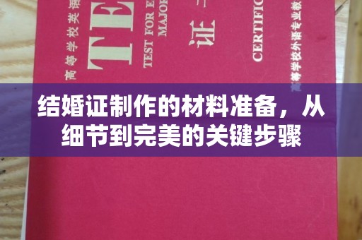 鄢陵结婚证制作的材料准备，从细节到完美的关键步骤