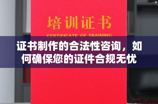 鄢陵证书制作的合法性咨询，如何确保您的证件合规无忧