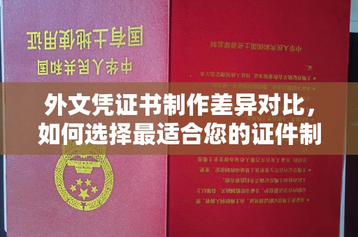 鄢陵外文凭证书制作差异对比，如何选择最适合您的证件制作服务？