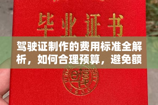 鄢陵驾驶证制作的费用标准全解析，如何合理预算，避免额外支出