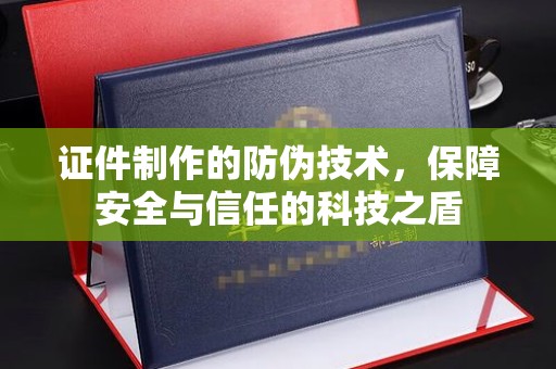 鄢陵证件制作的防伪技术，保障安全与信任的科技之盾