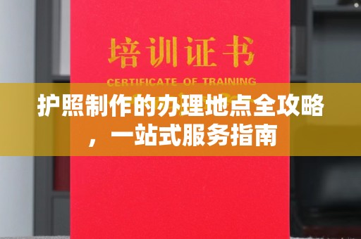 鄢陵护照制作的办理地点全攻略，一站式服务指南